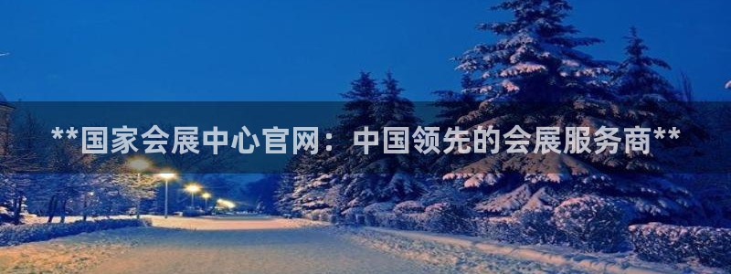 果博公司怎么开户：**国家会展中心官网：中国领先的会展服务商**