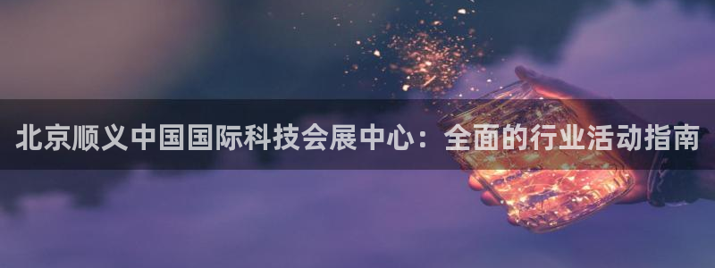 果博注册客服电话是多少号码：北京顺义中国国际科技会展中心：全面的行业活动指南