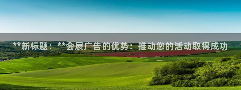 果博代理：**新标题：**会展广告的优势：推动您的活动取得成功