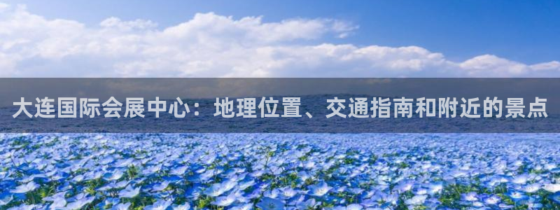 果博环保官网：大连国际会展中心：地理位置、交通指南和附近的景点