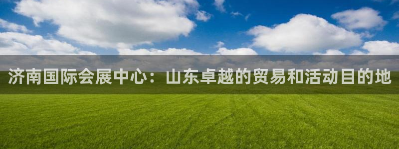 果博官网电话：济南国际会展中心：山东卓越的贸易和活动目的地