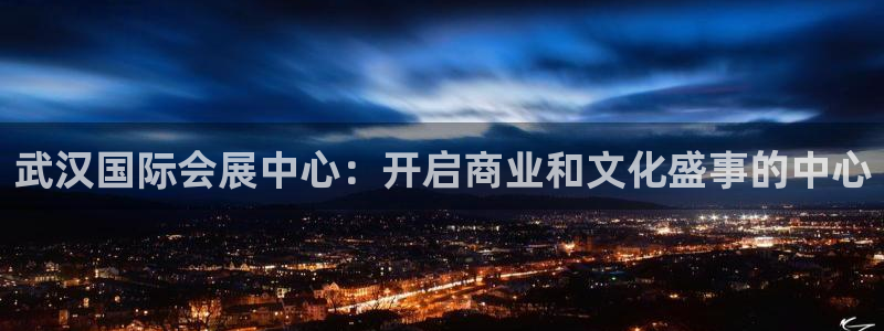 果博官网电话：武汉国际会展中心：开启商业和文化盛事的中心