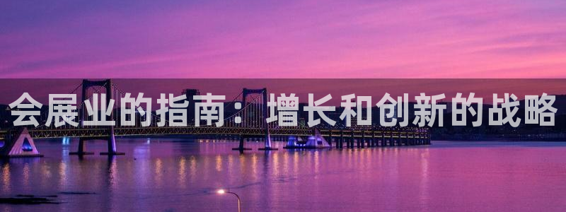 果博公司会员怎么开户：会展业的指南：增长和创新的战略