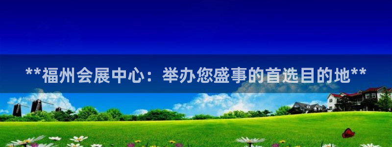 果博注册平台怎么注册：**福州会展中心：举办您盛事的首选目的地**
