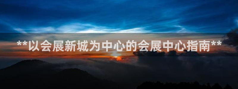 果博注册客服电话号码：**以会展新城为中心的会展中心指南**