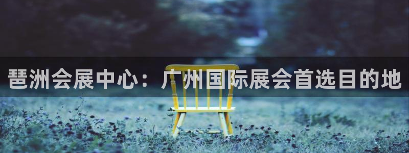果博注册账号链接：琶洲会展中心：广州国际展会首选目的地