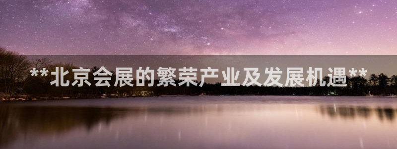 果博旗舰厅：**北京会展的繁荣产业及发展