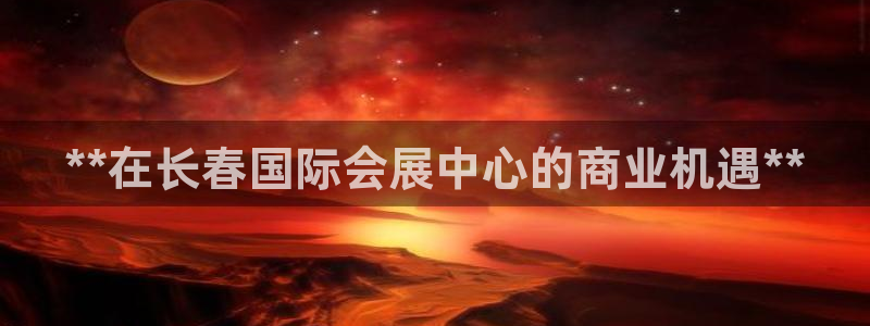 果博官网客服：**在长春国际会展中心的商业机遇**