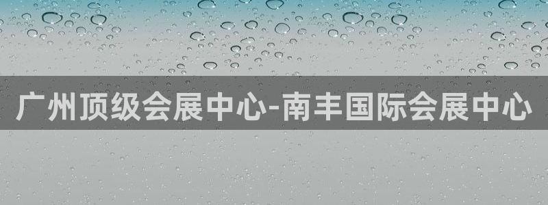 手机怎样下载果博：广州顶级会展中心-南丰国际会展中心