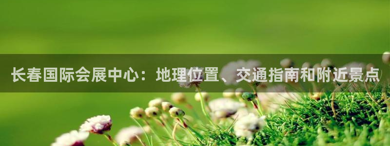 电脑怎么下载果考网：长春国际会展中心：地理位置、交通指南和附近景点