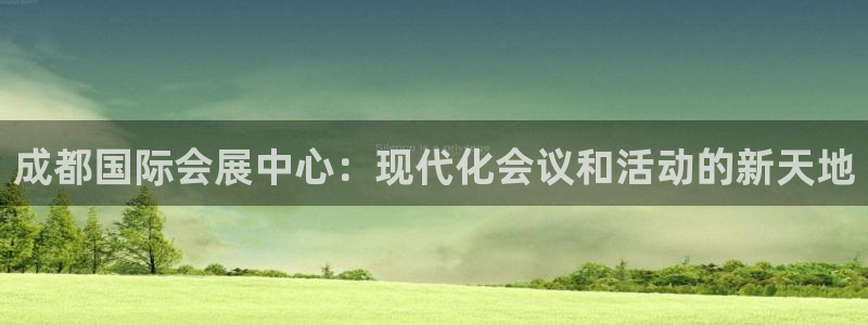 果博平台真实吗安全吗可信吗安全吗：成都国际会展中心：现代化会议和活动的新天地