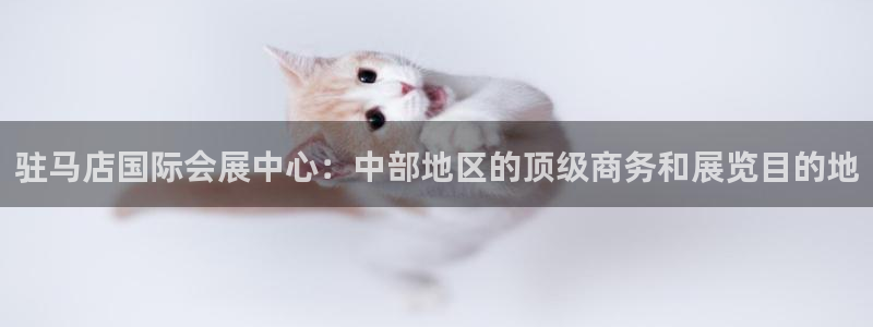 果博注册客服电话号码是多少：驻马店国际会展中心：中部地区的顶级商务和展览目的地