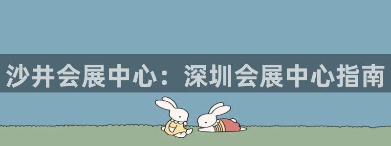 果博管理网：沙井会展中心：深圳会展中心指南
