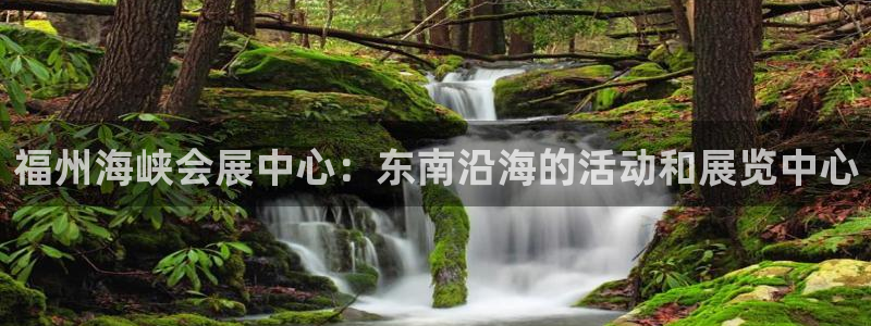 果博注册充值多少钱：福州海峡会展中心：东南沿海的活动和展览中心