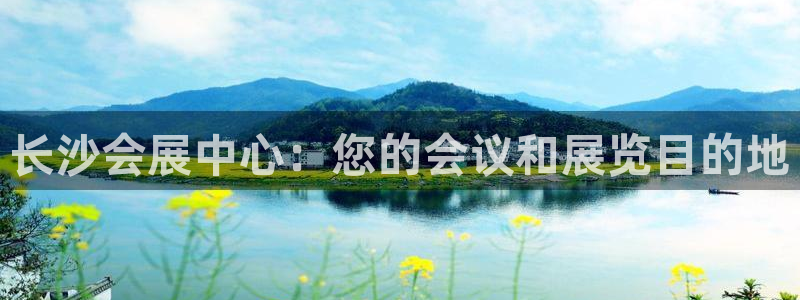 果博公司客服微信怎么加：长沙会展中心：您的会议和展览目的地