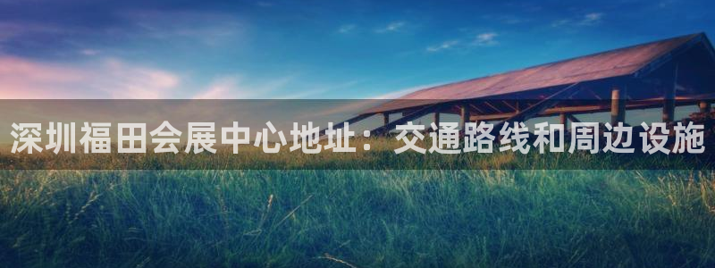 果博公司怎么注册会员：深圳福田会展中心地址：交通路线和周边设施