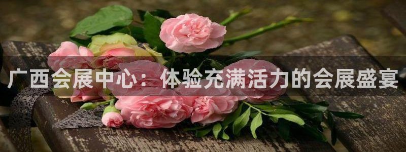 果博注册平台：广西会展中心：体验充满活力的会展盛宴