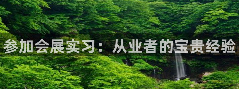 果博注册平台：参加会展实习：从业者的宝贵