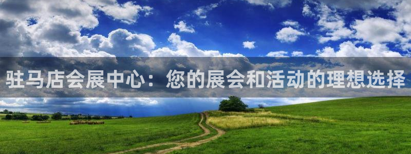 果博平台开户电话是多少：驻马店会展中心：您的展会和活动的理想选择