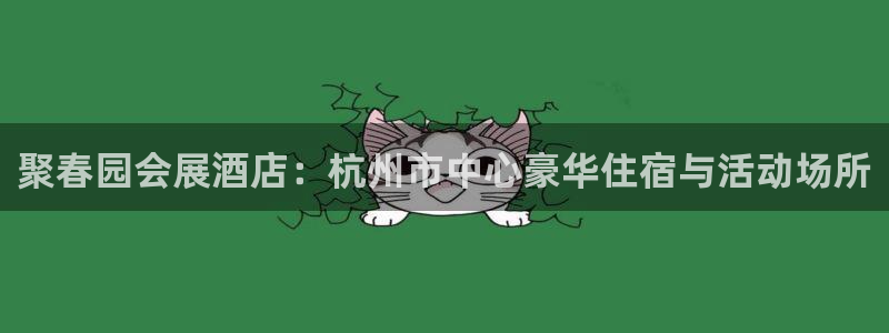 果博是怎么登录的：聚春园会展酒店：杭州市中心豪华住宿与活动场所