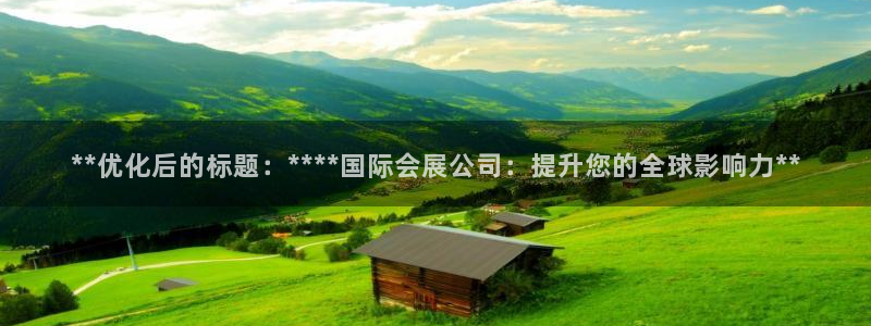 果博平台开户电话是多少：**优化后的标题：****国际会展公司：提升您的全球影响力**