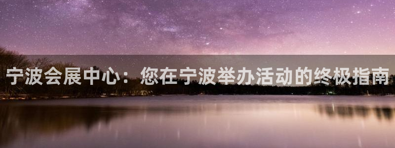 果博公司会员开户：宁波会展中心：您在宁波举办活动的终极指南