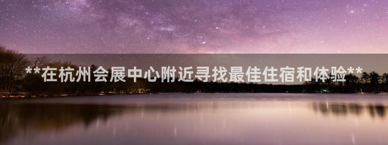 果博有假吗：**在杭州会展中心附近寻找最佳住宿和体验**