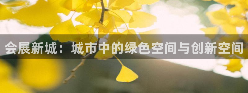 果博平台开户电话查询：会展新城：城市中的绿色空间与创新空间