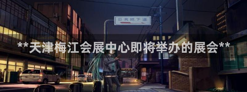果博平台开户电话：**天津梅江会展中心即将举办的展会**