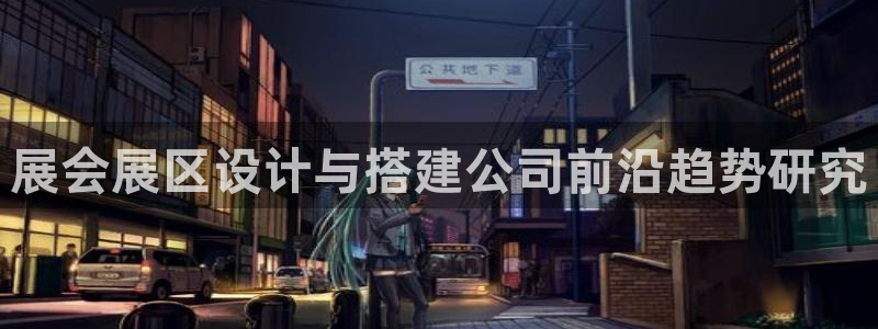 果博代理电话多少号码：展会展区设计与搭建公司前沿趋势研究