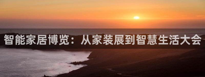 果博公司怎么开户：智能家居博览：从家装展到智慧生活大会