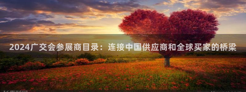 果博公司怎么开户：2024广交会参展商目录：连接中国供应商和全球买家的桥梁