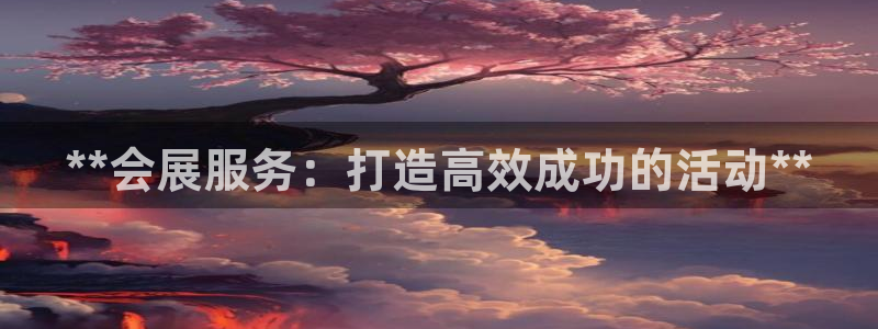 果博平台真实吗：**会展服务：打造高效成