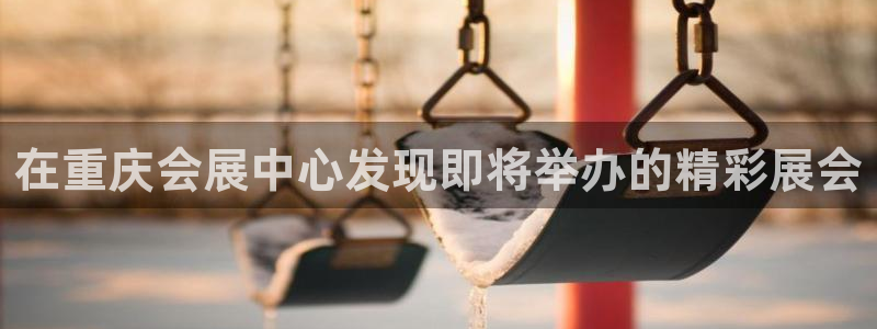 果博注册会员要钱吗：在重庆会展中心发现即将举办的精彩展会