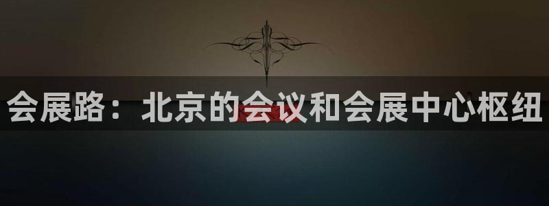 果博注册账号链接：会展路：北京的会议和会展中心枢纽