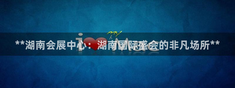 苹果电脑怎么下载博弈大师等软件：**湖南会展中心：湖南国际盛会的非凡场所**