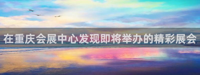 果博账号注册：在重庆会展中心发现即将举办的精彩展会