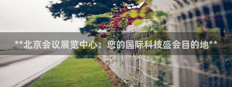 果博客服联系电话：**北京会议展览中心：您的国际科技盛会目的地**