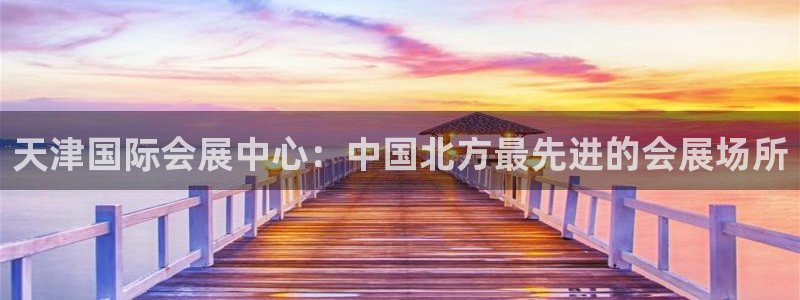 果博账号注册要钱吗：天津国际会展中心：中国北方最先进的会展场所