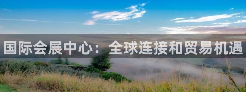 果博注册会员怎么注销：国际会展中心：全球连接和贸易机遇