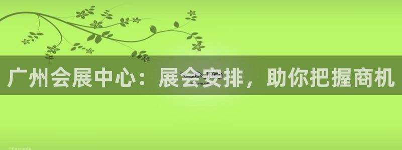 果博公司在线客服：广州会展中心：展会安排，助你把握商机