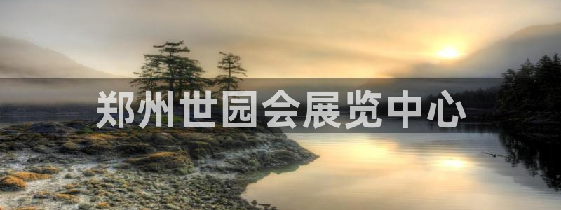 果博平台真实吗知乎：郑州世园会展览中心