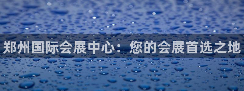 果博代理怎么注册：郑州国际会展中心：您的会展首选之地