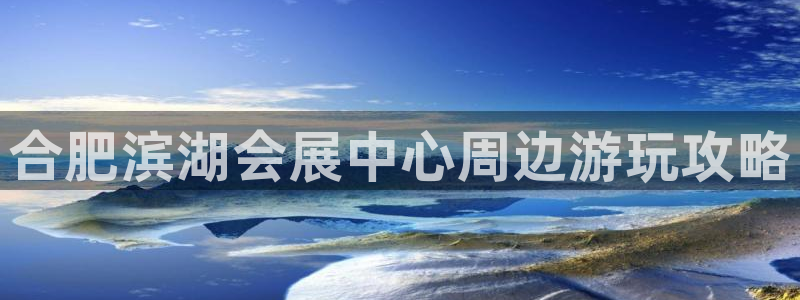 果博公司客服电话：合肥滨湖会展中心周边游玩攻略