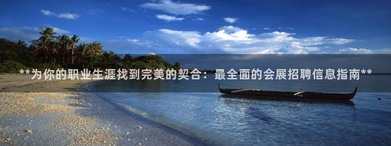 果博公司开户热线：**为你的职业生涯找到完美的契合：最全面的会展招聘信息指南**