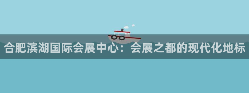 果博客服微信是多少：合肥滨湖国际会展中心：会展之都的现代化地标