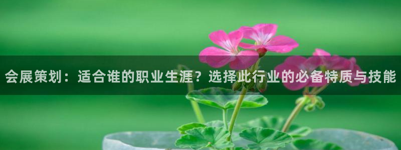 果博公司客服电话：会展策划：适合谁的职业生涯？选择此行业的必备特质与技能
