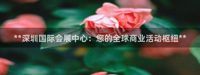 果博代理电话多少号码：**深圳国际会展中心：您的全球商业活动枢纽**