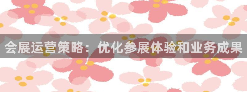 果博官网客服电话号码：会展运营策略：优化参展体验和业务成果