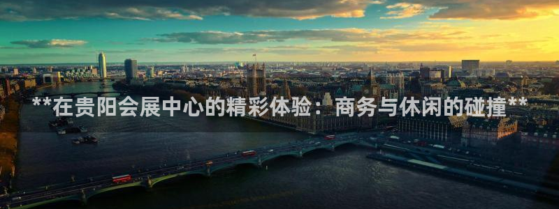 果博注册会员：**在贵阳会展中心的精彩体验：商务与休闲的碰撞**